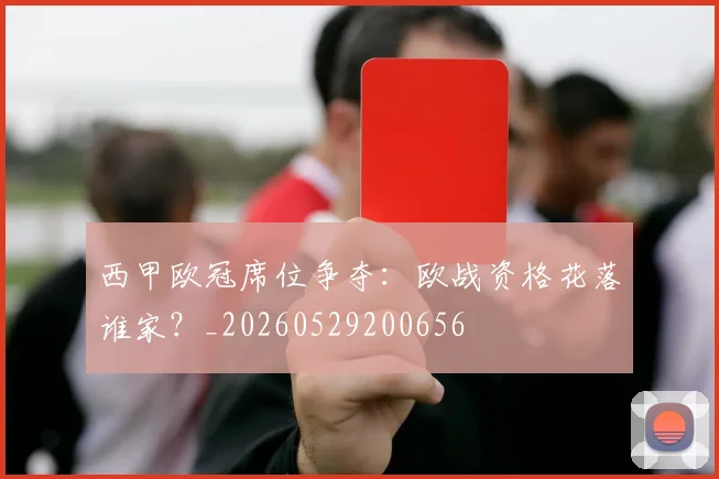 西甲欧冠席位争夺：欧战资格花落谁家？_20260529200656