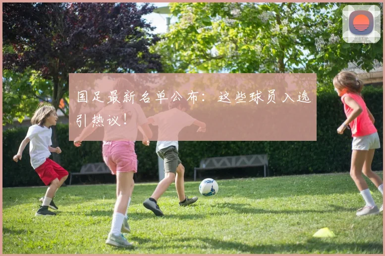国足最新名单公布:这些球员入选引热议!