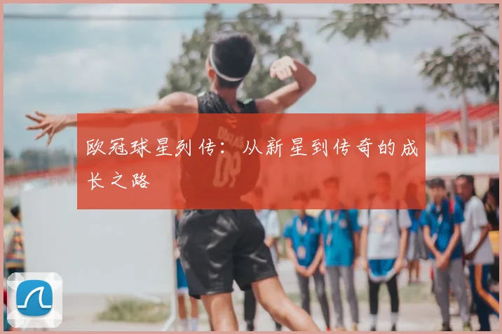 欧冠球星列传:从新星到传奇的成长之路