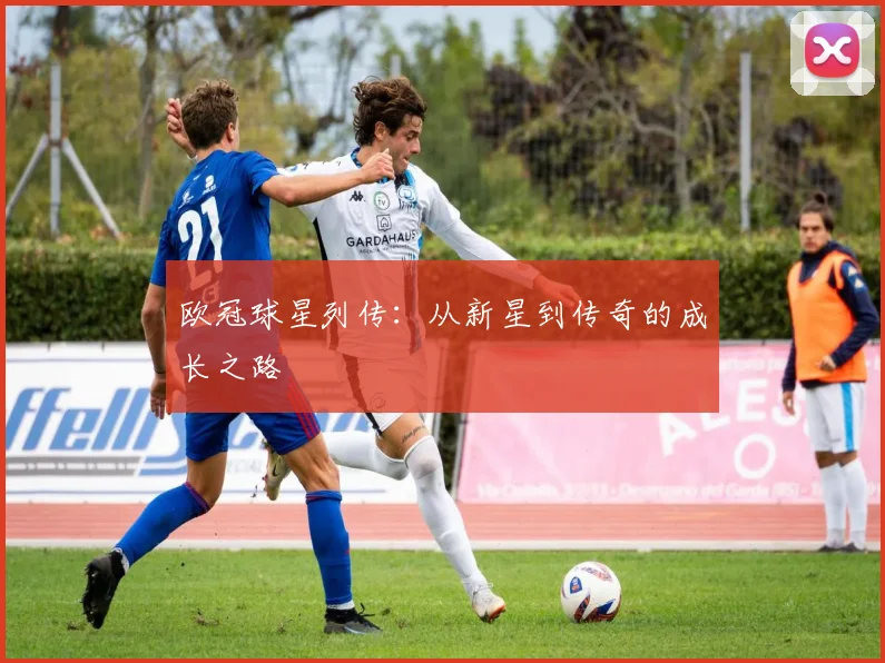 欧冠球星列传：从新星到传奇的成长之路