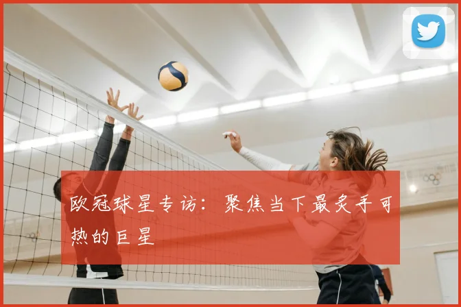 欧冠球星专访:聚焦当下最炙手可热的巨星