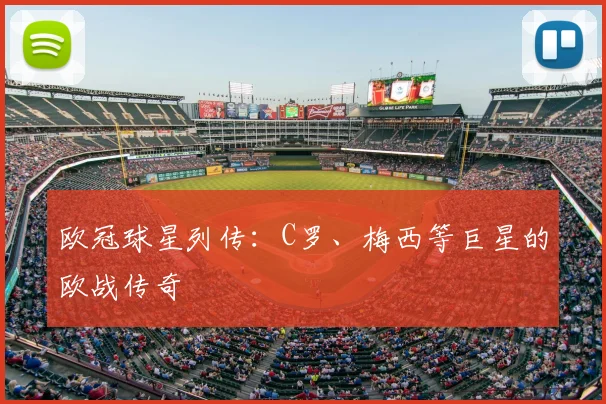 欧冠球星列传：C罗、梅西等巨星的欧战传奇